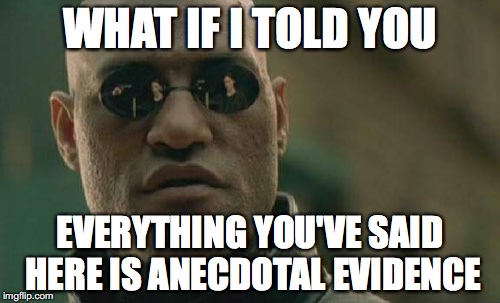 Matrix Morpheus Meme | WHAT IF I TOLD YOU; EVERYTHING YOU'VE SAID HERE IS ANECDOTAL EVIDENCE | image tagged in memes,matrix morpheus | made w/ Imgflip meme maker