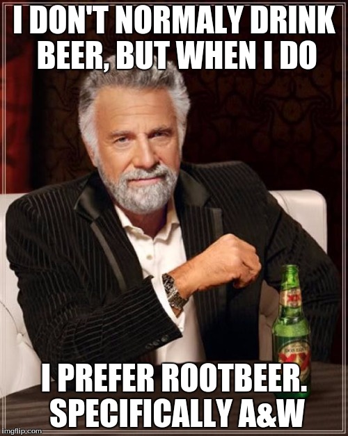 The Most Interesting Man In The World | I DON'T NORMALY DRINK BEER, BUT WHEN I DO; I PREFER ROOTBEER. SPECIFICALLY A&W | image tagged in memes,the most interesting man in the world | made w/ Imgflip meme maker