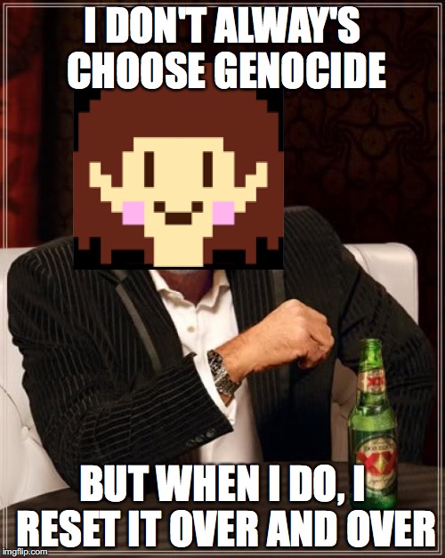 The Most Interesting Man In The World | I DON'T ALWAY'S CHOOSE GENOCIDE; BUT WHEN I DO, I RESET IT OVER AND OVER | image tagged in memes,the most interesting man in the world | made w/ Imgflip meme maker