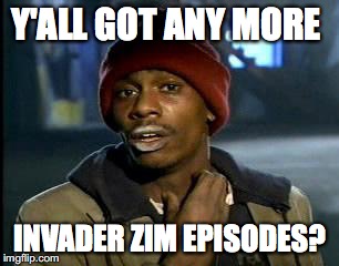 Y'all Got Any More Of That Meme | Y'ALL GOT ANY MORE; INVADER ZIM EPISODES? | image tagged in memes,yall got any more of | made w/ Imgflip meme maker