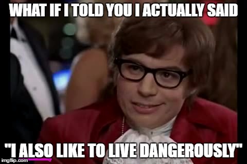 WHAT IF I TOLD YOU I ACTUALLY SAID "I ALSO LIKE TO LIVE DANGEROUSLY" | made w/ Imgflip meme maker