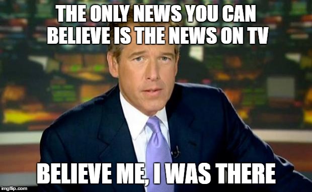 Brain washing media | THE ONLY NEWS YOU CAN BELIEVE IS THE NEWS ON TV; BELIEVE ME, I WAS THERE | image tagged in memes,brian williams was there | made w/ Imgflip meme maker