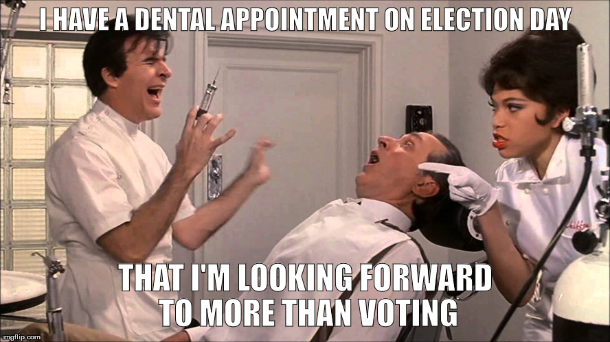 The lesser of two pains | I HAVE A DENTAL APPOINTMENT ON ELECTION DAY; THAT I'M LOOKING FORWARD TO MORE THAN VOTING | image tagged in dentist,voting,election 2016 | made w/ Imgflip meme maker