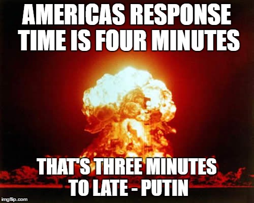 hillary declassifies information | AMERICAS RESPONSE TIME IS FOUR MINUTES; THAT'S THREE MINUTES TO LATE - PUTIN | image tagged in memes,nuclear explosion | made w/ Imgflip meme maker