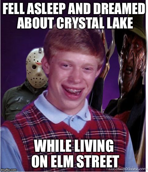 Jason Freddy and Bad Luck Brian | FELL ASLEEP AND DREAMED ABOUT CRYSTAL LAKE; WHILE LIVING ON ELM STREET | image tagged in jason freddy and bad luck brian | made w/ Imgflip meme maker