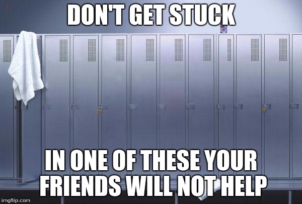 Locker | DON'T GET STUCK; IN ONE OF THESE YOUR FRIENDS WILL NOT HELP | image tagged in locker | made w/ Imgflip meme maker