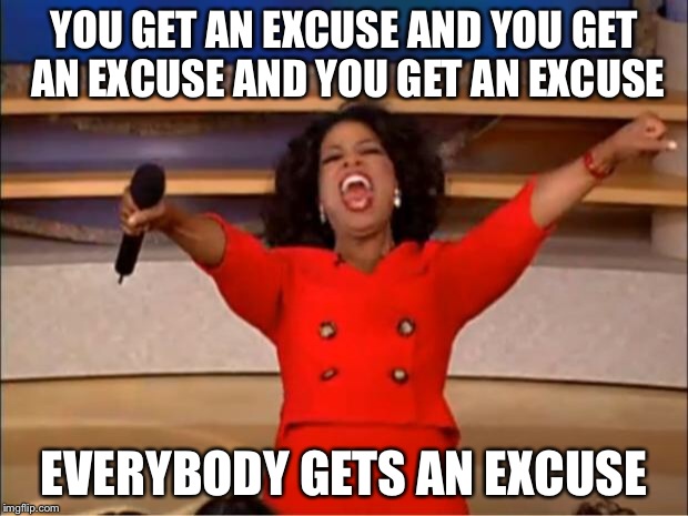 Oprah You Get A Meme | YOU GET AN EXCUSE AND YOU GET AN EXCUSE AND YOU GET AN EXCUSE EVERYBODY GETS AN EXCUSE | image tagged in memes,oprah you get a | made w/ Imgflip meme maker