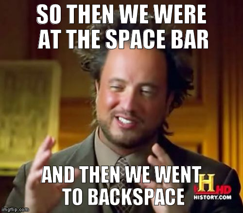 keyed up aliens | SO THEN WE WERE AT THE SPACE BAR; AND THEN WE WENT TO BACKSPACE | image tagged in memes,ancient aliens | made w/ Imgflip meme maker
