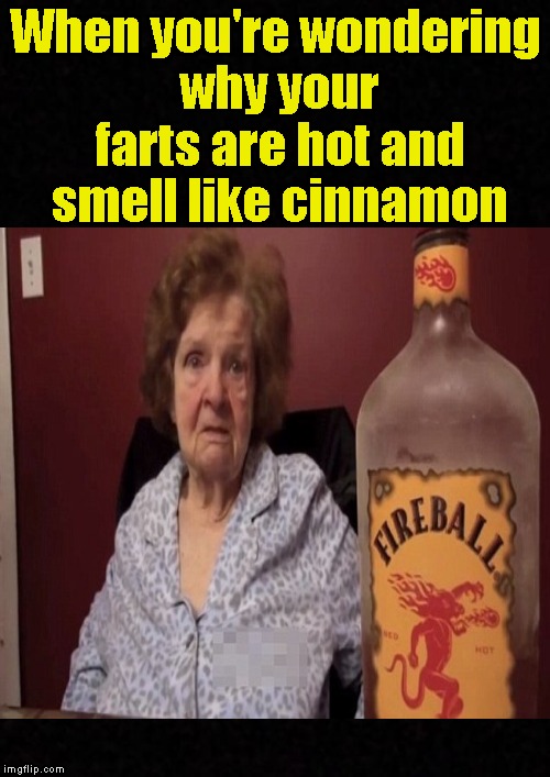 When you're passin' jet fuel instead of gas.... | When you're wondering why your farts are hot and smell like cinnamon | image tagged in farts,fart,hot,liquor,dank memes,funny memes | made w/ Imgflip meme maker