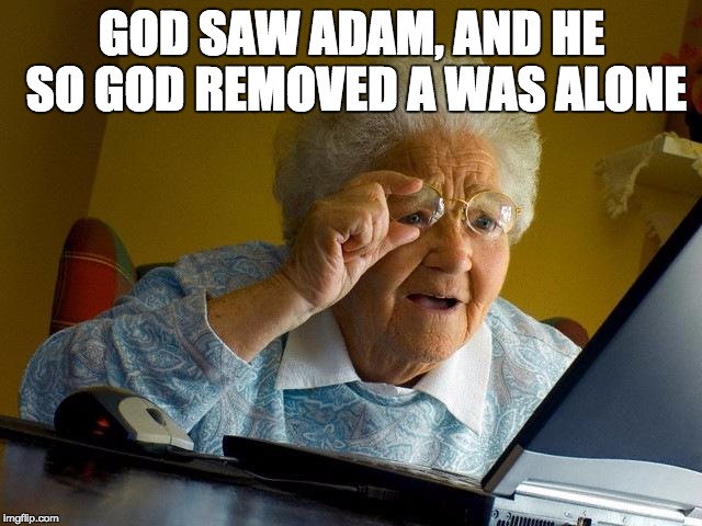 Grandma Finds The Internet | GOD SAW ADAM, AND HE SO GOD REMOVED A WAS ALONE | image tagged in memes,grandma finds the internet | made w/ Imgflip meme maker