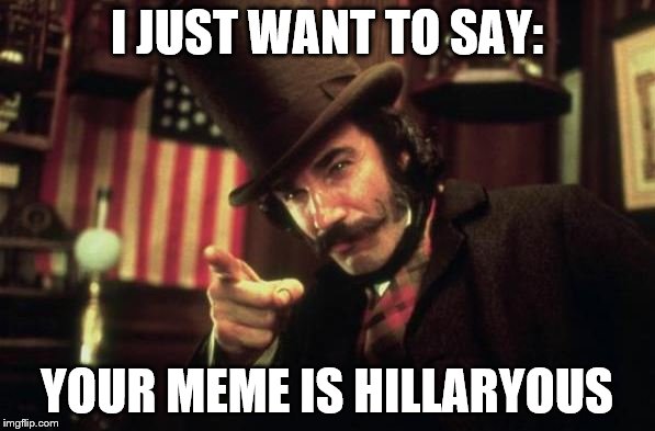 Gangs of new york Butcher | I JUST WANT TO SAY: YOUR MEME IS HILLARYOUS | image tagged in gangs of new york butcher | made w/ Imgflip meme maker