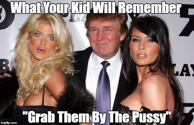 What Your Kid Will Remember About Trump | What Your Kid Will Remember "Grab Them By The Pussy" | image tagged in donald trump,trophy wife,grab them by the pussy | made w/ Imgflip meme maker