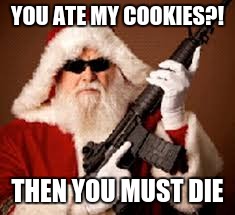 The Santa You Never See | YOU ATE MY COOKIES?! THEN YOU MUST DIE | image tagged in santa,funny,meme | made w/ Imgflip meme maker
