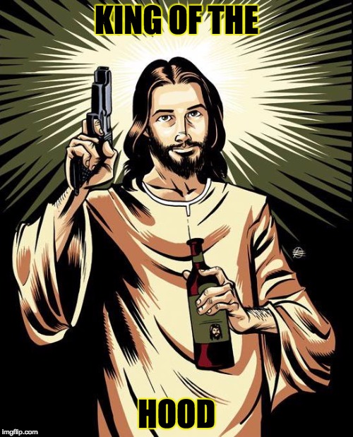 Ghetto Jesus | KING OF THE; HOOD | image tagged in memes,ghetto jesus | made w/ Imgflip meme maker