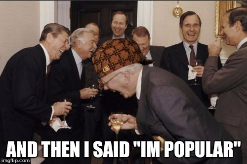 Laughing Men In Suits | AND THEN I SAID "IM POPULAR" | image tagged in memes,laughing men in suits,scumbag | made w/ Imgflip meme maker