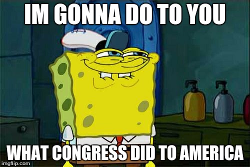 Don't You Squidward | IM GONNA DO TO YOU; WHAT CONGRESS DID TO AMERICA | image tagged in memes,dont you squidward | made w/ Imgflip meme maker