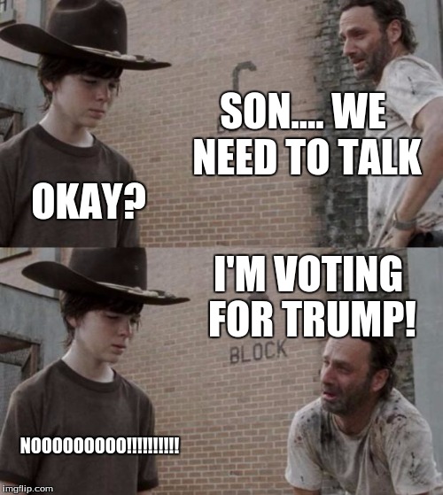 I knew it! rick's a trump fan! | SON.... WE NEED TO TALK; OKAY? I'M VOTING FOR TRUMP! NOOOOOOOOO!!!!!!!!!! | image tagged in memes,rick and carl | made w/ Imgflip meme maker