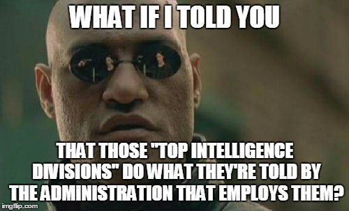 Matrix Morpheus Meme | WHAT IF I TOLD YOU THAT THOSE "TOP INTELLIGENCE DIVISIONS" DO WHAT THEY'RE TOLD BY THE ADMINISTRATION THAT EMPLOYS THEM? | image tagged in memes,matrix morpheus | made w/ Imgflip meme maker