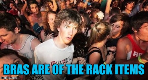 Sudden Clarity Clarence Meme | BRAS ARE OF THE RACK ITEMS | image tagged in memes,sudden clarity clarence | made w/ Imgflip meme maker