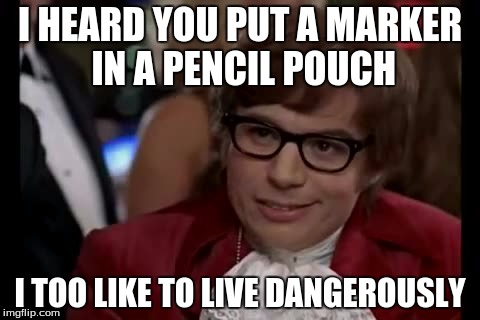 I Too Like To Live Dangerously | I HEARD YOU PUT A MARKER IN A PENCIL POUCH; I TOO LIKE TO LIVE DANGEROUSLY | image tagged in memes,i too like to live dangerously | made w/ Imgflip meme maker
