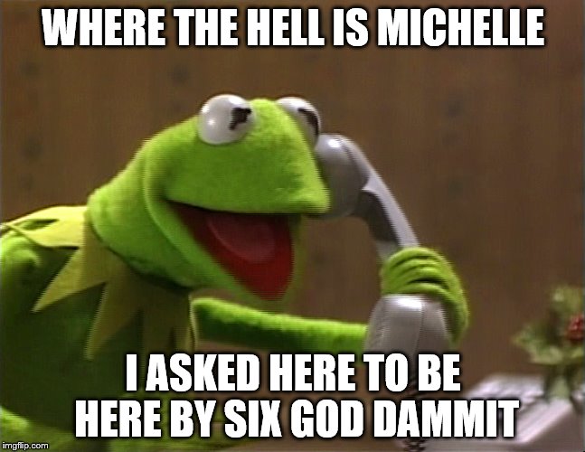 dontsueme | WHERE THE HELL IS MICHELLE; I ASKED HERE TO BE HERE BY SIX GOD DAMMIT | image tagged in memes | made w/ Imgflip meme maker