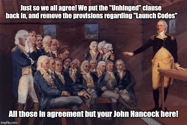 Donald trump unhinged  | Just so we all agree! We put the "Unhinged" clause back in, and remove the provisions regarding "Launch Codes"; All those in agreement but your John Hancock here! | image tagged in donald trump | made w/ Imgflip meme maker