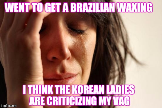Taco Tuesday @ Miss Kims | WENT TO GET A BRAZILIAN WAXING; I THINK THE KOREAN LADIES ARE CRITICIZING MY VAG | image tagged in memes,first world problems | made w/ Imgflip meme maker