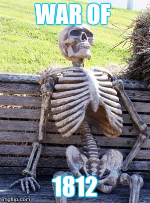 Waiting Skeleton | WAR OF; 1812 | image tagged in memes,waiting skeleton | made w/ Imgflip meme maker