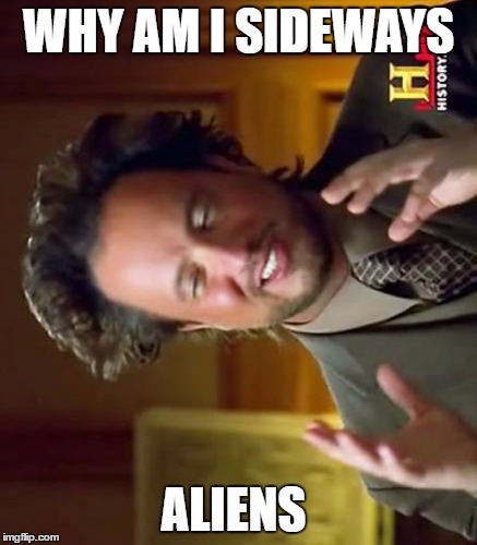 Aliens | WHY AM I SIDEWAYS; ALIENS | image tagged in memes,ancient aliens | made w/ Imgflip meme maker