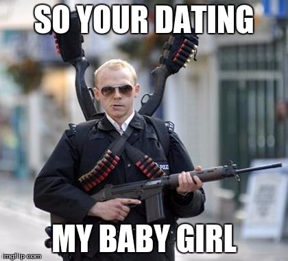 guy walking with shotguns movie | SO YOUR DATING; MY BABY GIRL | image tagged in guy walking with shotguns movie | made w/ Imgflip meme maker