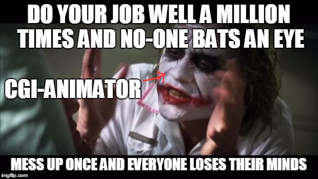 It's Even More Cringy If People Worship Practical Effects, That Look Fake As Hell | DO YOUR JOB WELL A MILLION TIMES AND NO-ONE BATS AN EYE; CGI-ANIMATOR; MESS UP ONCE AND EVERYONE LOSES THEIR MINDS | image tagged in memes,and everybody loses their minds,cgi | made w/ Imgflip meme maker