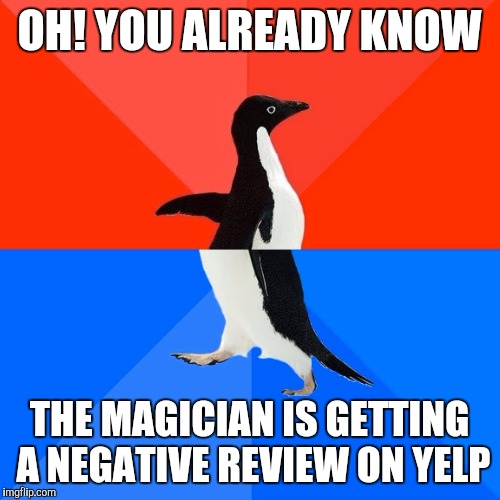 No more dudes offering sly of hand from Craigslist | OH! YOU ALREADY KNOW; THE MAGICIAN IS GETTING A NEGATIVE REVIEW ON YELP | image tagged in memes,socially awesome awkward penguin | made w/ Imgflip meme maker