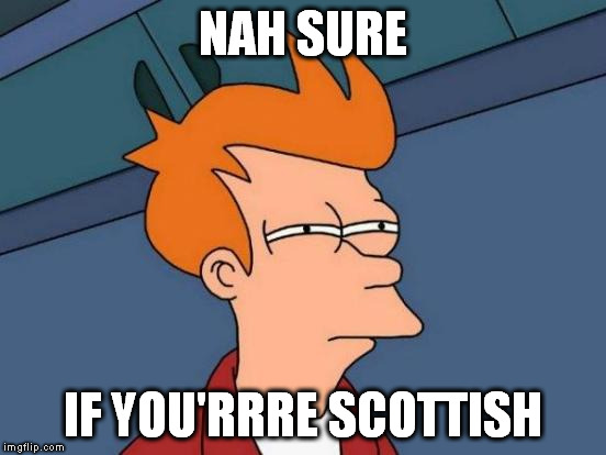 Futurama Fry Meme | NAH SURE IF YOU'RRRE SCOTTISH | image tagged in memes,futurama fry | made w/ Imgflip meme maker