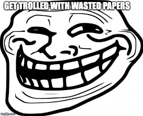 Troll Face | GET TROLLED WITH WASTED PAPERS | image tagged in memes,troll face | made w/ Imgflip meme maker