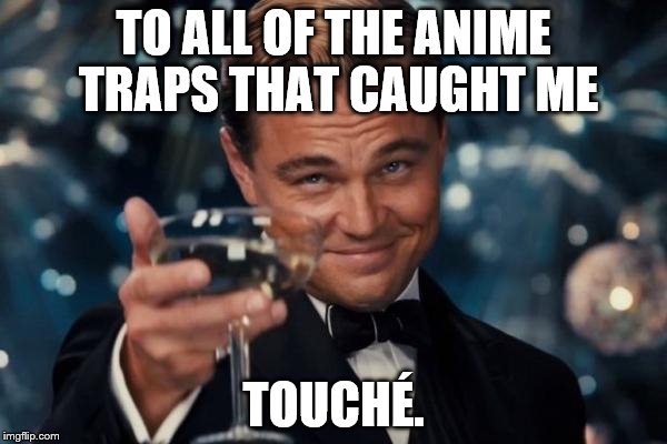 Leonardo Dicaprio Cheers Meme | TO ALL OF THE ANIME TRAPS THAT CAUGHT ME; TOUCHÉ. | image tagged in memes,leonardo dicaprio cheers | made w/ Imgflip meme maker