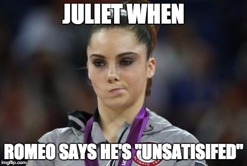 McKayla Maroney Not Impressed Meme | JULIET WHEN; ROMEO SAYS HE'S "UNSATISIFED" | image tagged in memes,mckayla maroney not impressed | made w/ Imgflip meme maker