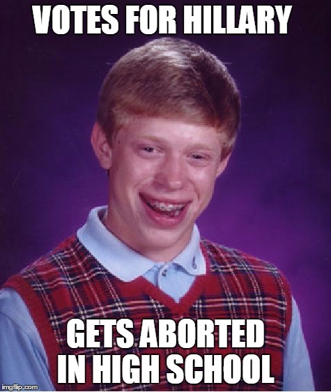 VOTES FOR HILLARY GETS ABORTED IN HIGH SCHOOL | image tagged in memes,bad luck brian | made w/ Imgflip meme maker