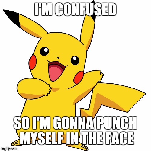 Pokemon fans will get this | I'M CONFUSED; SO I'M GONNA PUNCH MYSELF IN THE FACE | image tagged in pikachu for president,pikachu,pokemon,memes | made w/ Imgflip meme maker