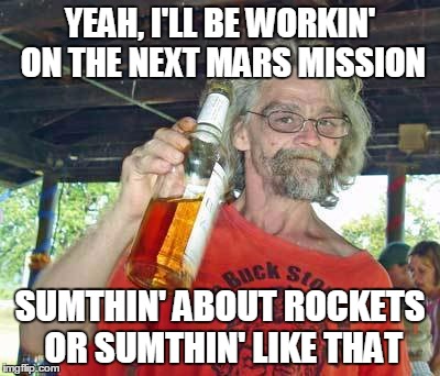 YEAH, I'LL BE WORKIN' ON THE NEXT MARS MISSION SUMTHIN' ABOUT ROCKETS OR SUMTHIN' LIKE THAT | made w/ Imgflip meme maker