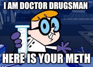 Drugster,s labratory  | I AM DOCTOR DRUGSMAN; HERE IS YOUR METH | image tagged in dexter,meme meth cartoon | made w/ Imgflip meme maker