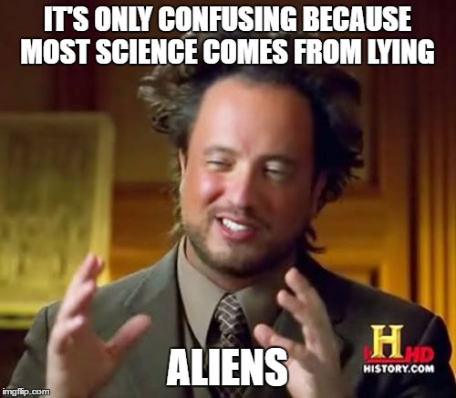 Ancient Aliens Meme | IT'S ONLY CONFUSING BECAUSE MOST SCIENCE COMES FROM LYING ALIENS | image tagged in memes,ancient aliens | made w/ Imgflip meme maker