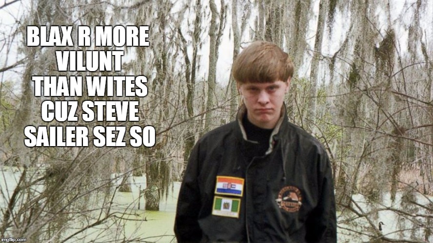Sailer's ideas in action. | BLAX R MORE VILUNT THAN WITES CUZ STEVE SAILER SEZ SO | image tagged in steve sailer,dylan roof,racism | made w/ Imgflip meme maker