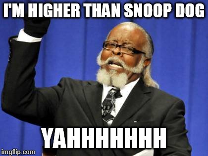 Too Damn High | I'M HIGHER THAN SNOOP DOG; YAHHHHHHH | image tagged in memes,too damn high | made w/ Imgflip meme maker