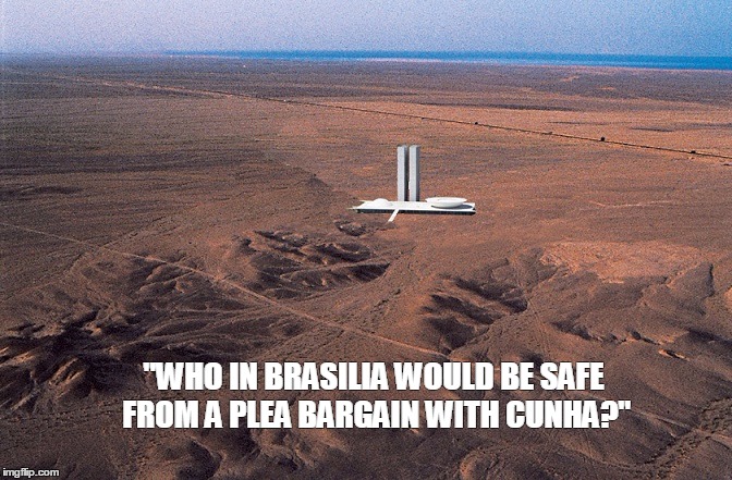 Brasilia after Eduardo Cunha was arrested | "WHO IN BRASILIA WOULD BE SAFE FROM A PLEA BARGAIN WITH CUNHA?" | image tagged in corruption,government corruption,brazil,eduardo | made w/ Imgflip meme maker