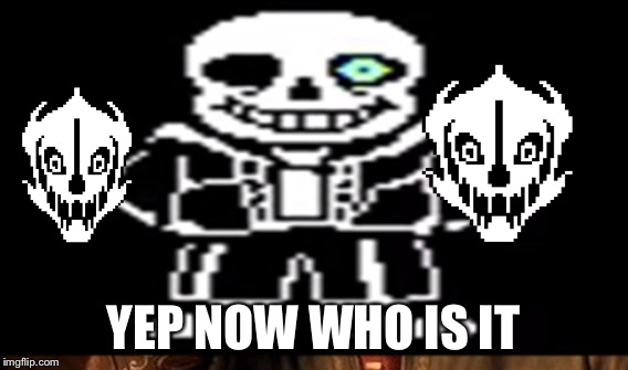YEP NOW WHO IS IT | made w/ Imgflip meme maker