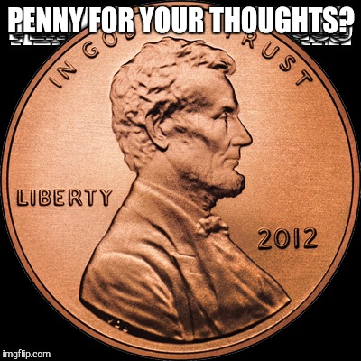 U.S. penny | PENNY FOR YOUR THOUGHTS? | image tagged in memes | made w/ Imgflip meme maker