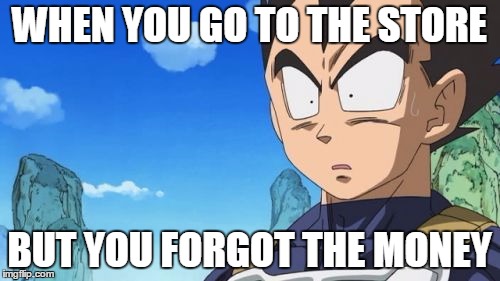 Surprized Vegeta | WHEN YOU GO TO THE STORE; BUT YOU FORGOT THE MONEY | image tagged in memes,surprized vegeta | made w/ Imgflip meme maker