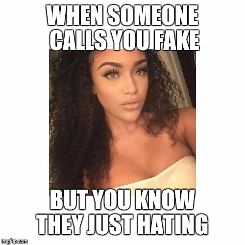 Meme 6 | WHEN SOMEONE CALLS YOU FAKE; BUT YOU KNOW THEY JUST HATING | image tagged in memes | made w/ Imgflip meme maker