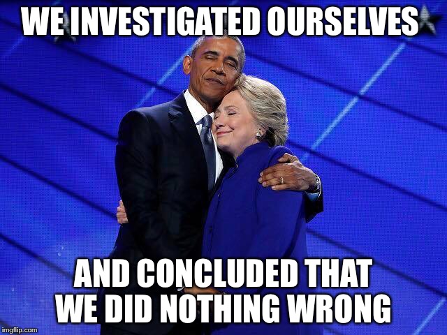 Justice in a vacuum  | WE INVESTIGATED OURSELVES; AND CONCLUDED THAT WE DID NOTHING WRONG | image tagged in hillary obama hug,fbi,doj,corruption,wikileaks,email scandal | made w/ Imgflip meme maker