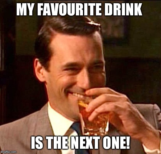 drinking guy |  MY FAVOURITE DRINK; IS THE NEXT ONE! | image tagged in drinking guy | made w/ Imgflip meme maker
